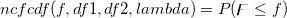 ncfcdf(f, df1, df2, lambda)=P(\digamma \leq f)