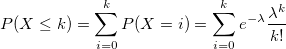 P(X\leq k)=\sum_{i=0}^kP(X=i)=\sum_{i=0}^ke^{-\lambda }\frac{\lambda ^k}{k!}