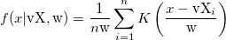 f(x|\text{vX},\text{w})=\frac{1}{ n\text{w} } \sum_{i=1}^n K \left( \frac{x-\text{vX}_i}{ \text{w} } \right)