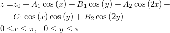 \begin{aligned}z=&z_0+A_1\cos \left( x\right) +B_1\cos \left( y\right) +A_2\cos \left( 2x\right) +\\ &C_1\cos \left( x\right) \cos \left( y\right)+B_2\cos \left( 2y\right) \\ 0\leq& x\leq \pi, ~~0\leq y\leq \pi\end{aligned}