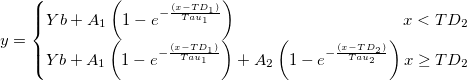 y=\left\{\begin{matrix} Yb+A_{1}\left ( 1-e^{-\frac {(x-TD_{1})}{Tau_{1}}} \right ) \quad \quad \quad \quad \quad \quad\quad\quad \quad \quad x<TD_{2}\\ Yb+A_{1}\left ( 1-e^{-\frac {(x-TD_{1})}{Tau_{1}}}\right )+A_{2}\left ( 1-e^{-\frac {(x-TD_{2})}{Tau_{2}}}\right ) x\geq TD_{2} \end{matrix}\right.