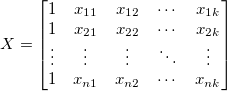 X=\begin{bmatrix} 1 & x_{11} & x_{12} & \cdots & x_{1k}\\ 1 & x_{21} & x_{22} & \cdots & x_{2k}\\ \vdots & \vdots & \vdots & \ddots & \vdots\\ 1 & x_{n1} & x_{n2} & \cdots & x_{nk} \end{bmatrix}