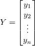 Y=\begin{bmatrix} y_1\\ y_2\\ \vdots \\ y_n \end{bmatrix}