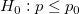 H_0:p\le p_{0}\!