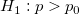 H_1:p > p_{0}\!