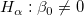 H_\alpha  : \beta _0  \neq 0\,\!