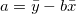 a = \bar{y} - b \bar{x}