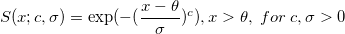 S(x;c,\sigma )=\exp (-(\frac{x-\theta }\sigma )^c),x>\theta ,\;for\;c,\sigma >0 \,\!