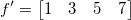 f'= \begin{bmatrix} 1 & 3 & 5 & 7 \end{bmatrix}\,\!