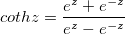 cothz=\frac{e^z+e^{-z}}{e^z-e^{-z}}