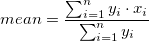 mean = \frac{\sum_{i=1}^n{y_i \cdot x_i}}{\sum_{i=1}^n {y_i}}