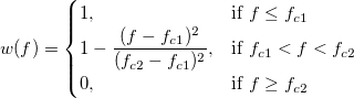 w(f) = \begin{cases} 1, & \mbox{if }f \le f_{c1} \\ 1-\frac{(f-f_{c1})^2}{(f_{c2}-f_{c1})^2}, & \mbox{if } f_{c1} < f < f_{c2} \\ 0, & \mbox{if }f \ge f_{c2} \end{cases}