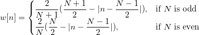 w[n]= \begin{cases} \frac{2}{N+1}(\frac{N+1}{2}-|n-\frac{N-1}{2}|), & \mbox{if }N\mbox{ is odd} \\ \frac{2}{N}(\frac{N}{2}-|n-\frac{N-1}{2}|), & \mbox{if }N\mbox{ is even} \end{cases}